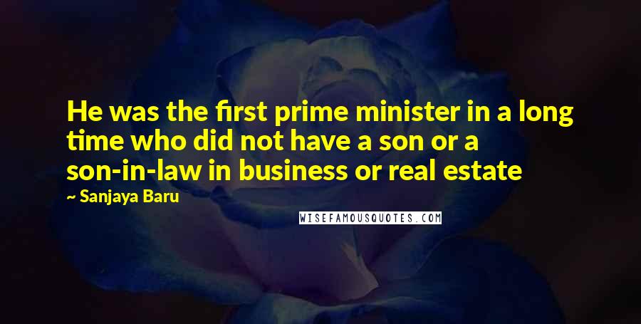 Sanjaya Baru Quotes: He was the first prime minister in a long time who did not have a son or a son-in-law in business or real estate