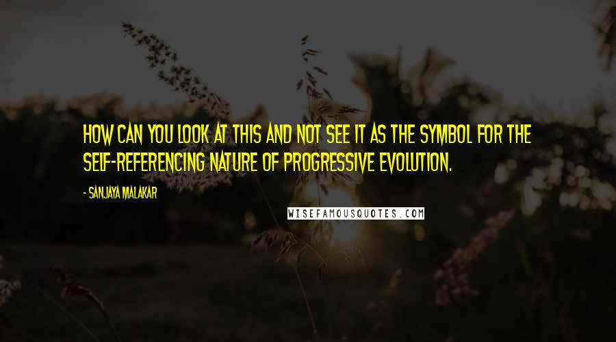Sanjaya Malakar Quotes: How can you look at this and not see it as the symbol for the self-referencing nature of progressive evolution.