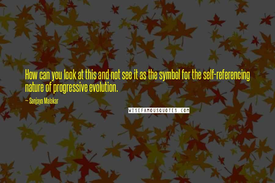 Sanjaya Malakar Quotes: How can you look at this and not see it as the symbol for the self-referencing nature of progressive evolution.