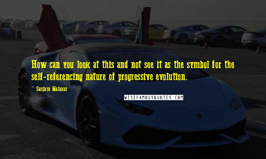 Sanjaya Malakar Quotes: How can you look at this and not see it as the symbol for the self-referencing nature of progressive evolution.