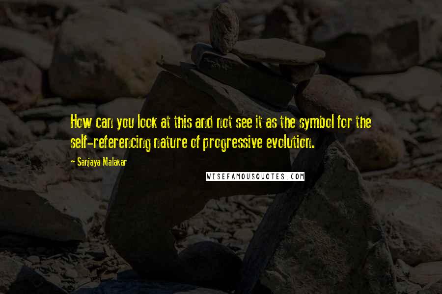 Sanjaya Malakar Quotes: How can you look at this and not see it as the symbol for the self-referencing nature of progressive evolution.