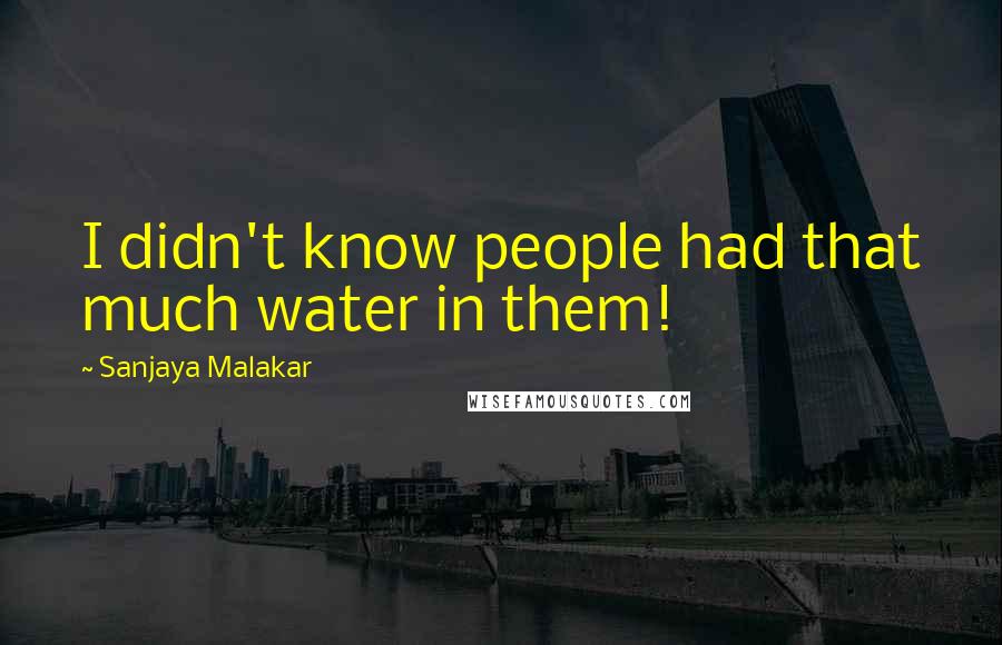 Sanjaya Malakar Quotes: I didn't know people had that much water in them!