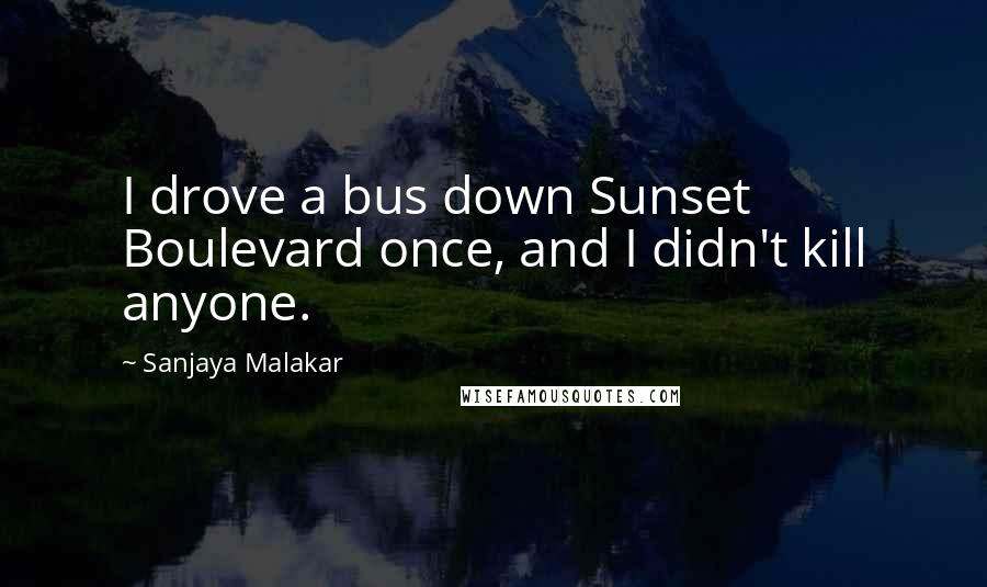 Sanjaya Malakar Quotes: I drove a bus down Sunset Boulevard once, and I didn't kill anyone.