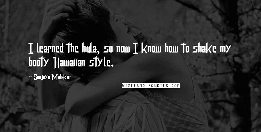 Sanjaya Malakar Quotes: I learned the hula, so now I know how to shake my booty Hawaiian style.