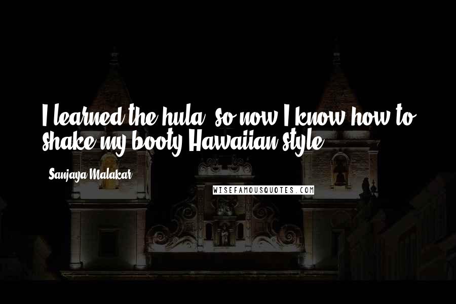 Sanjaya Malakar Quotes: I learned the hula, so now I know how to shake my booty Hawaiian style.