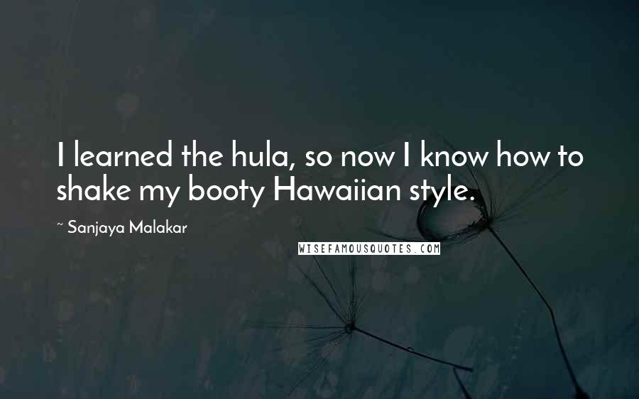 Sanjaya Malakar Quotes: I learned the hula, so now I know how to shake my booty Hawaiian style.