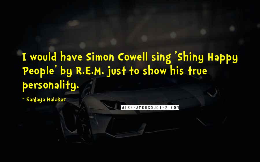 Sanjaya Malakar Quotes: I would have Simon Cowell sing 'Shiny Happy People' by R.E.M. just to show his true personality.