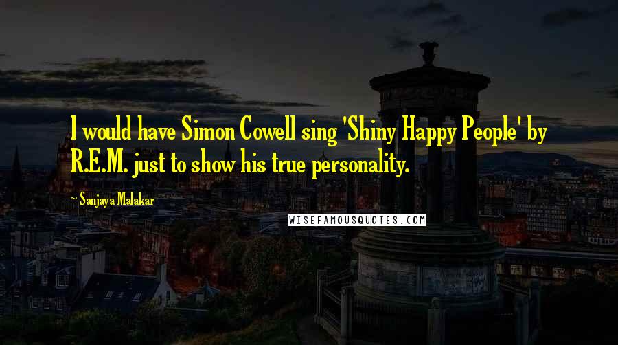 Sanjaya Malakar Quotes: I would have Simon Cowell sing 'Shiny Happy People' by R.E.M. just to show his true personality.