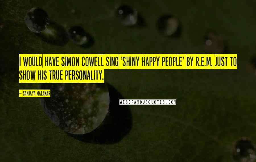 Sanjaya Malakar Quotes: I would have Simon Cowell sing 'Shiny Happy People' by R.E.M. just to show his true personality.