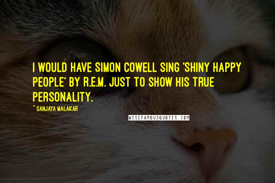 Sanjaya Malakar Quotes: I would have Simon Cowell sing 'Shiny Happy People' by R.E.M. just to show his true personality.