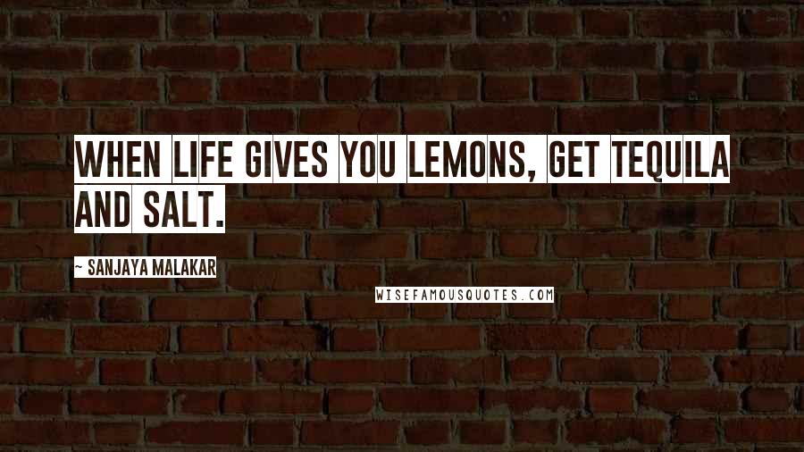 Sanjaya Malakar Quotes: When life gives you lemons, get tequila and salt.