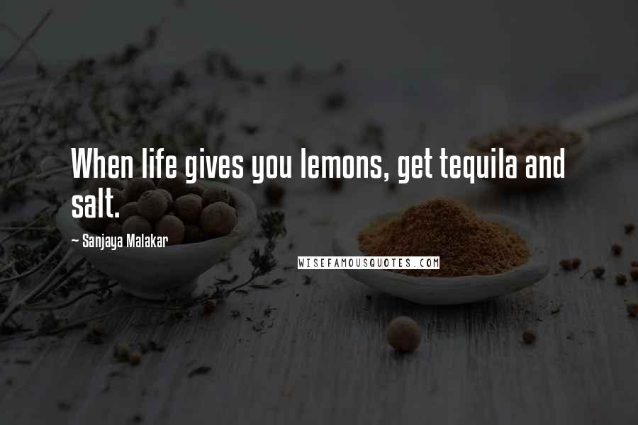 Sanjaya Malakar Quotes: When life gives you lemons, get tequila and salt.