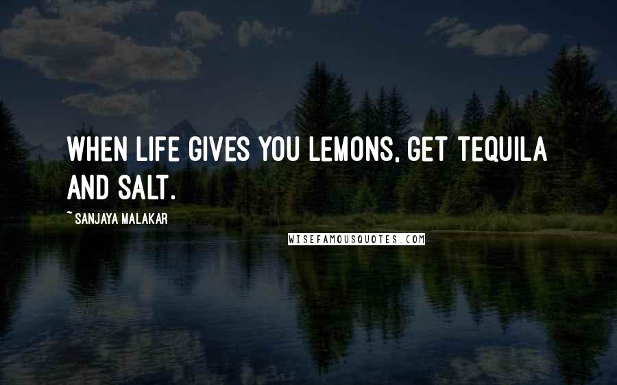 Sanjaya Malakar Quotes: When life gives you lemons, get tequila and salt.