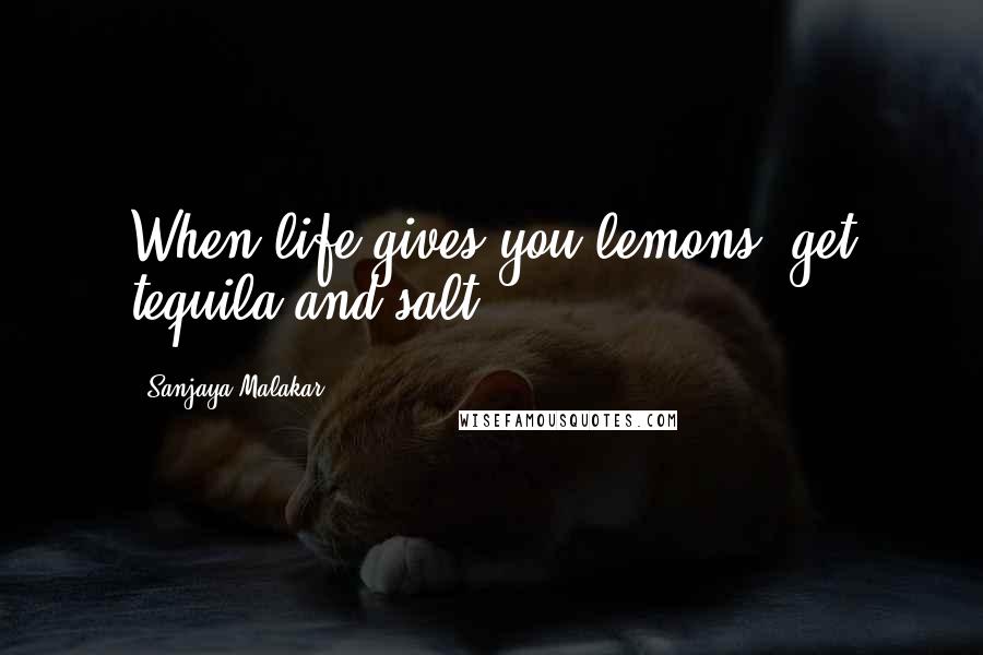 Sanjaya Malakar Quotes: When life gives you lemons, get tequila and salt.