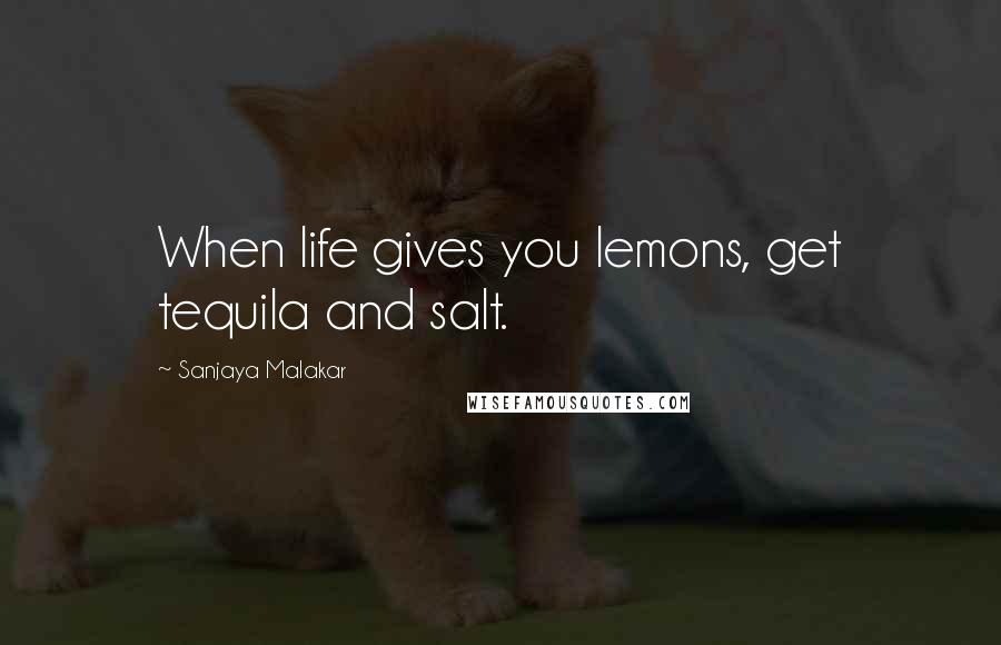 Sanjaya Malakar Quotes: When life gives you lemons, get tequila and salt.