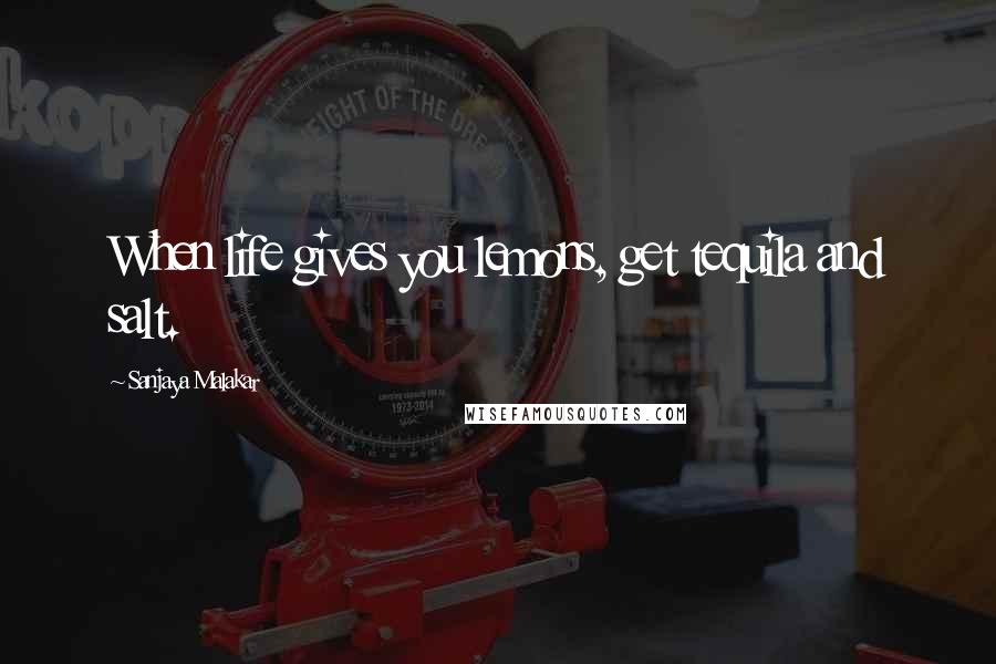 Sanjaya Malakar Quotes: When life gives you lemons, get tequila and salt.