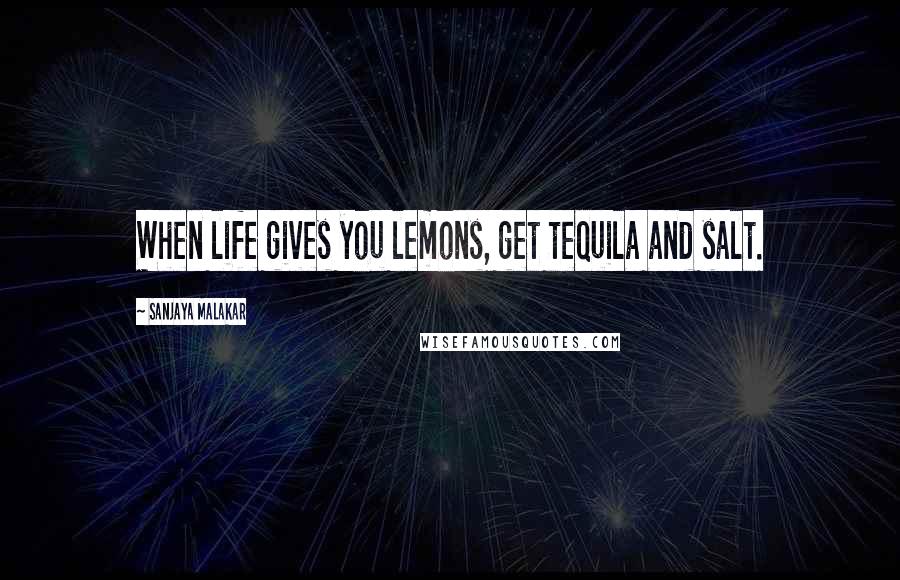 Sanjaya Malakar Quotes: When life gives you lemons, get tequila and salt.