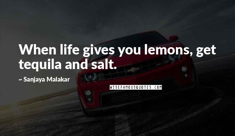 Sanjaya Malakar Quotes: When life gives you lemons, get tequila and salt.