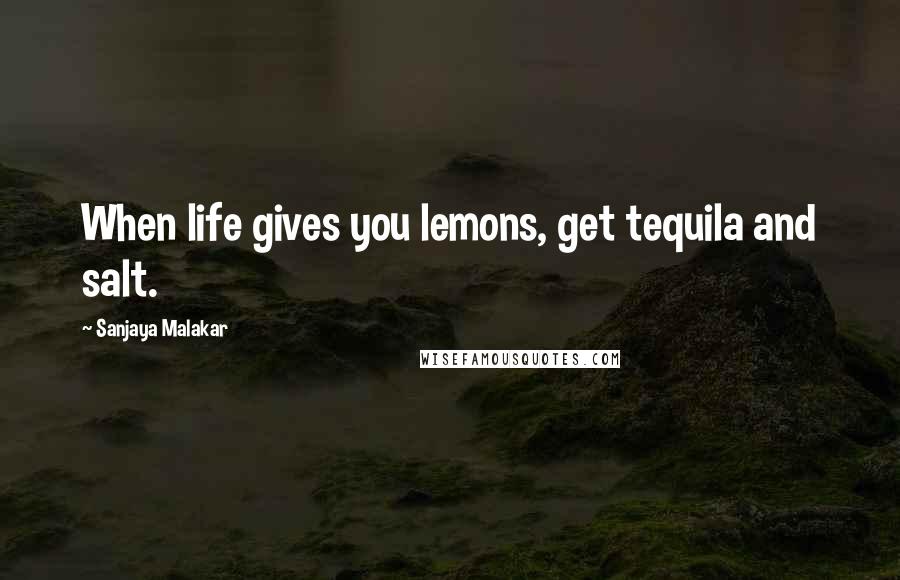 Sanjaya Malakar Quotes: When life gives you lemons, get tequila and salt.