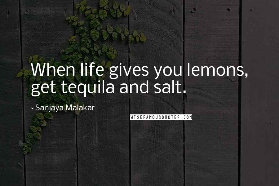 Sanjaya Malakar Quotes: When life gives you lemons, get tequila and salt.