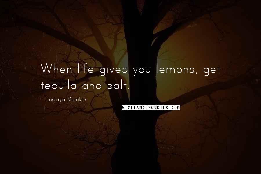 Sanjaya Malakar Quotes: When life gives you lemons, get tequila and salt.