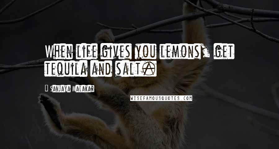 Sanjaya Malakar Quotes: When life gives you lemons, get tequila and salt.
