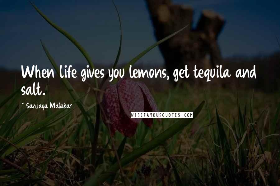 Sanjaya Malakar Quotes: When life gives you lemons, get tequila and salt.