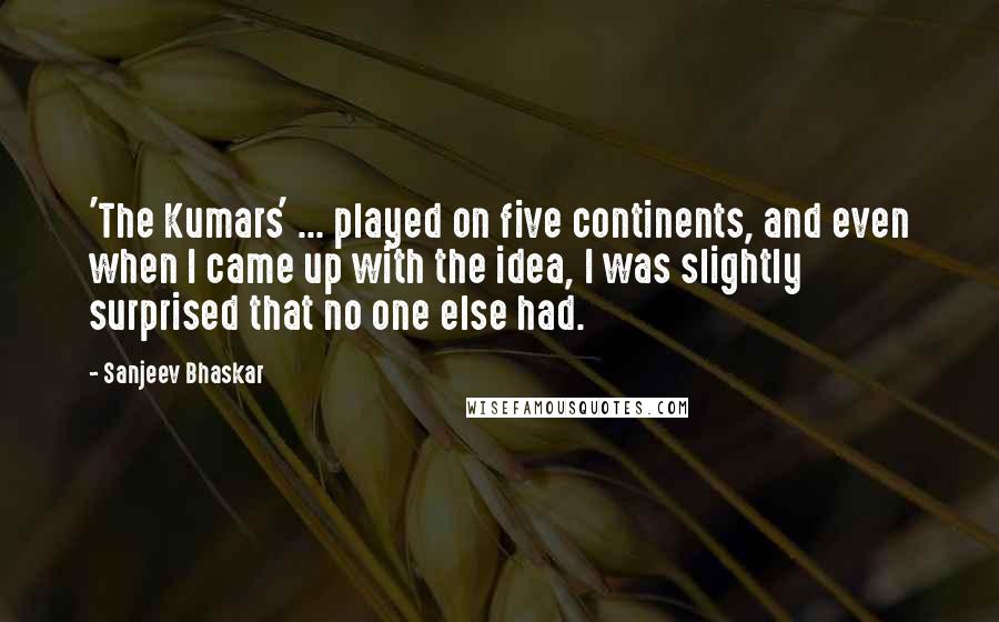 Sanjeev Bhaskar Quotes: 'The Kumars' ... played on five continents, and even when I came up with the idea, I was slightly surprised that no one else had.