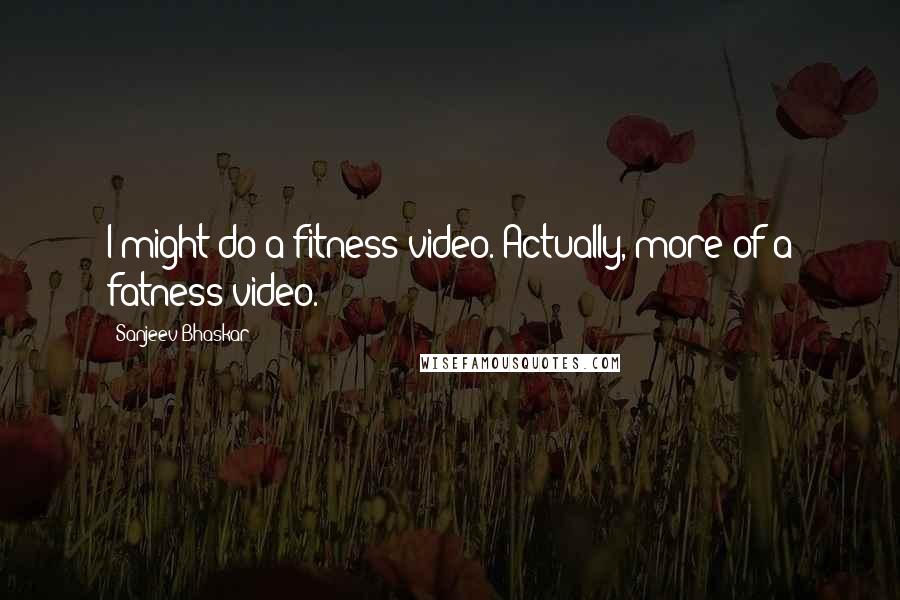 Sanjeev Bhaskar Quotes: I might do a fitness video. Actually, more of a fatness video.