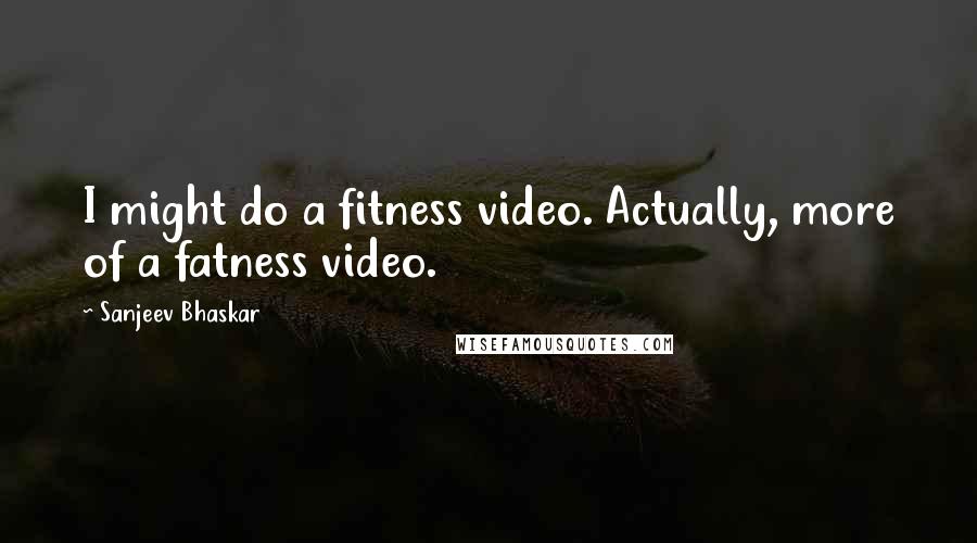 Sanjeev Bhaskar Quotes: I might do a fitness video. Actually, more of a fatness video.