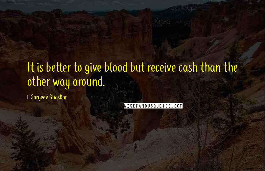 Sanjeev Bhaskar Quotes: It is better to give blood but receive cash than the other way around.