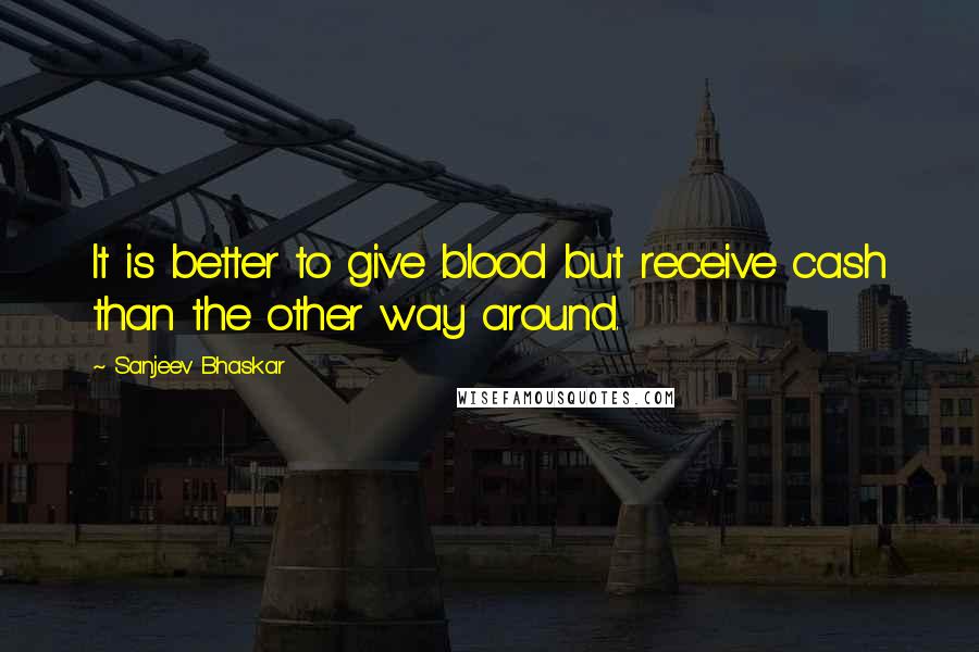 Sanjeev Bhaskar Quotes: It is better to give blood but receive cash than the other way around.
