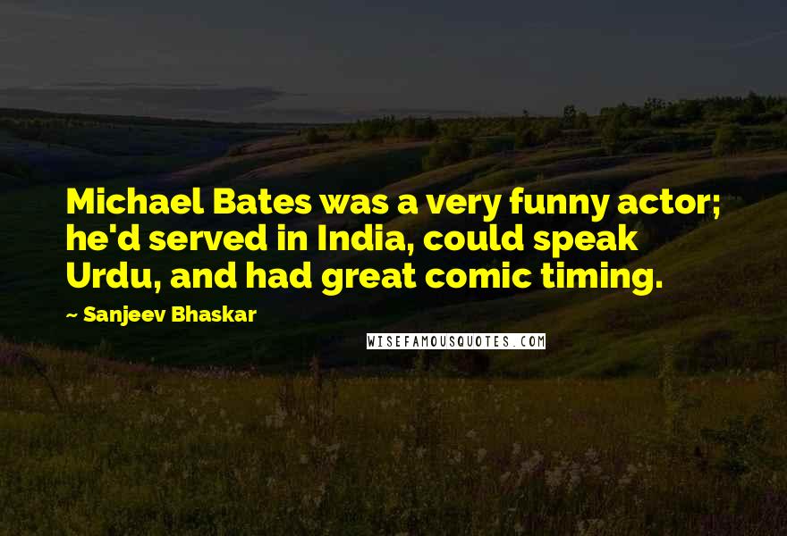 Sanjeev Bhaskar Quotes: Michael Bates was a very funny actor; he'd served in India, could speak Urdu, and had great comic timing.