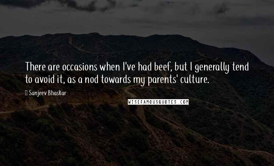 Sanjeev Bhaskar Quotes: There are occasions when I've had beef, but I generally tend to avoid it, as a nod towards my parents' culture.