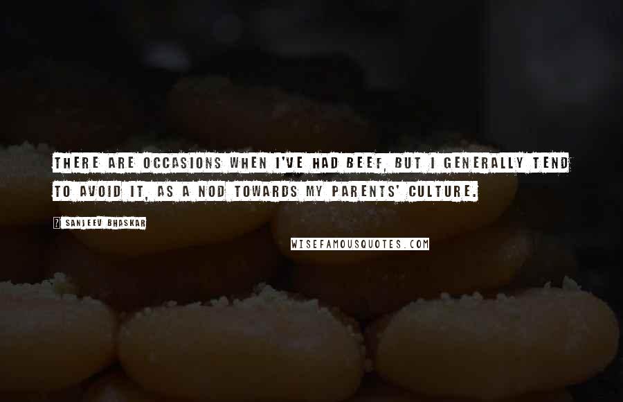 Sanjeev Bhaskar Quotes: There are occasions when I've had beef, but I generally tend to avoid it, as a nod towards my parents' culture.