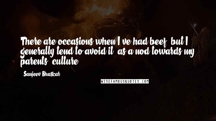 Sanjeev Bhaskar Quotes: There are occasions when I've had beef, but I generally tend to avoid it, as a nod towards my parents' culture.