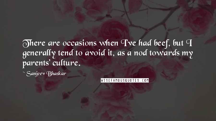 Sanjeev Bhaskar Quotes: There are occasions when I've had beef, but I generally tend to avoid it, as a nod towards my parents' culture.