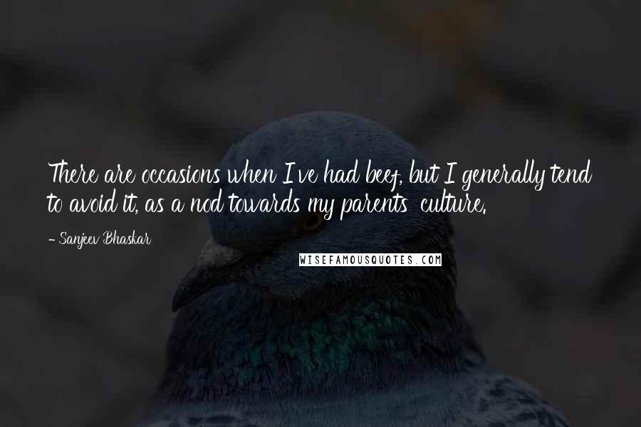 Sanjeev Bhaskar Quotes: There are occasions when I've had beef, but I generally tend to avoid it, as a nod towards my parents' culture.