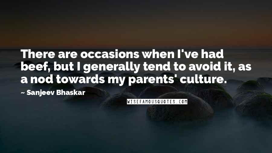 Sanjeev Bhaskar Quotes: There are occasions when I've had beef, but I generally tend to avoid it, as a nod towards my parents' culture.