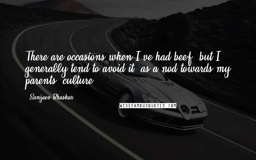 Sanjeev Bhaskar Quotes: There are occasions when I've had beef, but I generally tend to avoid it, as a nod towards my parents' culture.