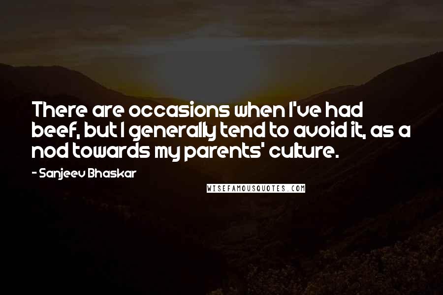 Sanjeev Bhaskar Quotes: There are occasions when I've had beef, but I generally tend to avoid it, as a nod towards my parents' culture.