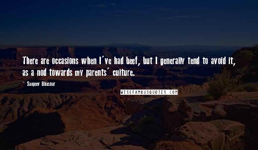 Sanjeev Bhaskar Quotes: There are occasions when I've had beef, but I generally tend to avoid it, as a nod towards my parents' culture.