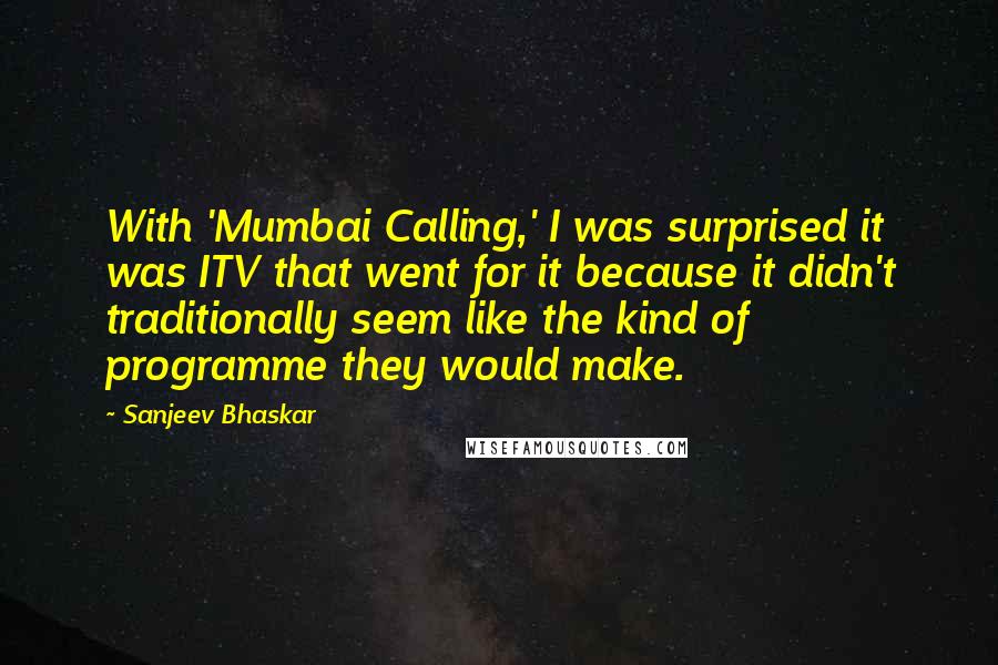Sanjeev Bhaskar Quotes: With 'Mumbai Calling,' I was surprised it was ITV that went for it because it didn't traditionally seem like the kind of programme they would make.