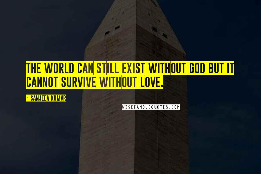 Sanjeev Kumar Quotes: the world can still exist without god but it cannot survive without love.