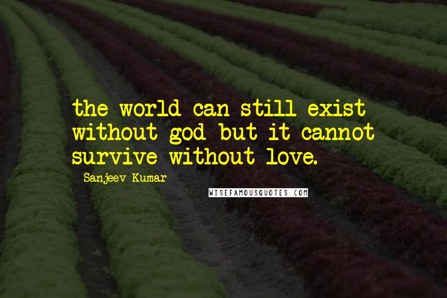 Sanjeev Kumar Quotes: the world can still exist without god but it cannot survive without love.