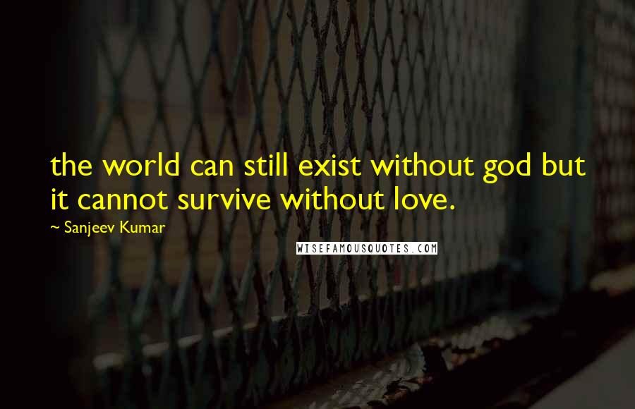 Sanjeev Kumar Quotes: the world can still exist without god but it cannot survive without love.