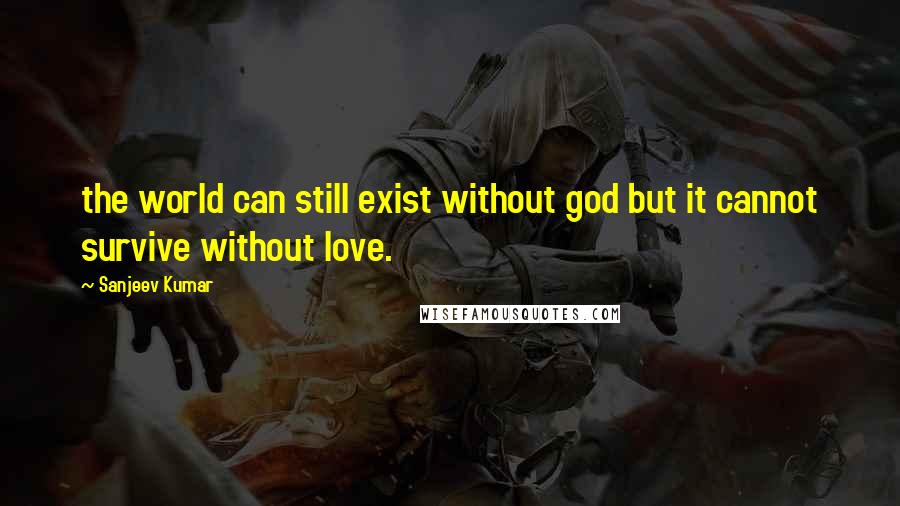 Sanjeev Kumar Quotes: the world can still exist without god but it cannot survive without love.