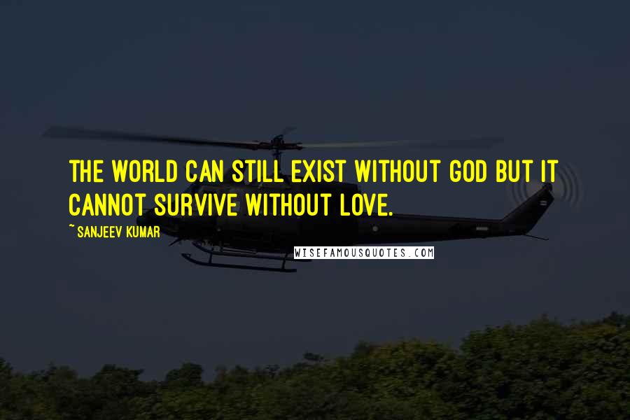 Sanjeev Kumar Quotes: the world can still exist without god but it cannot survive without love.