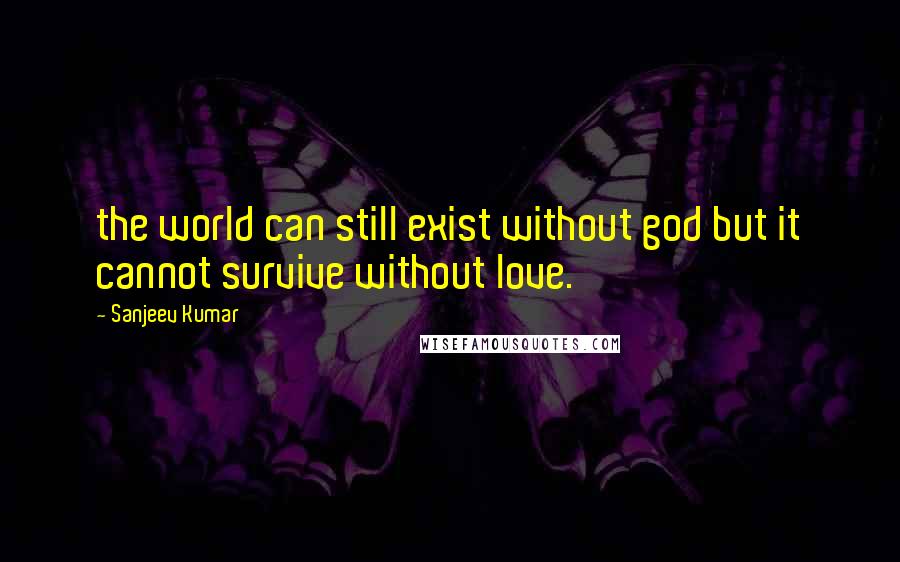 Sanjeev Kumar Quotes: the world can still exist without god but it cannot survive without love.