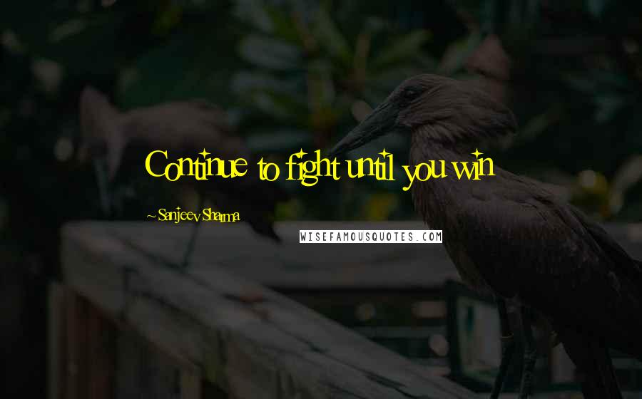 Sanjeev Sharma Quotes: Continue to fight until you win